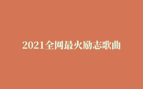 2021全网最火励志歌曲排行榜｜唱歌说