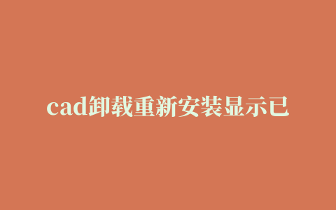 cad卸载重新安装显示已安装,cad2014卸载重装显示已安装