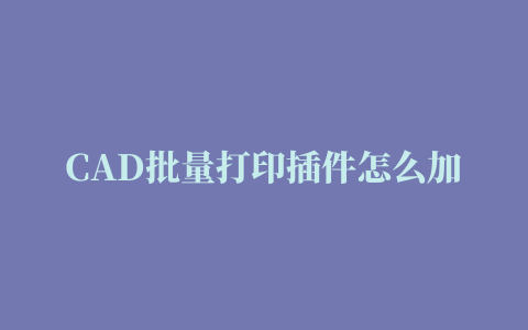 CAD批量打印插件怎么加载并使用