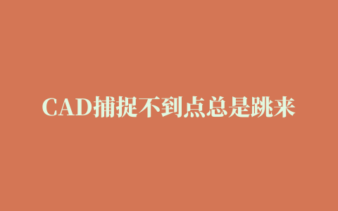 CAD捕捉不到点总是跳来跳去该怎么办?