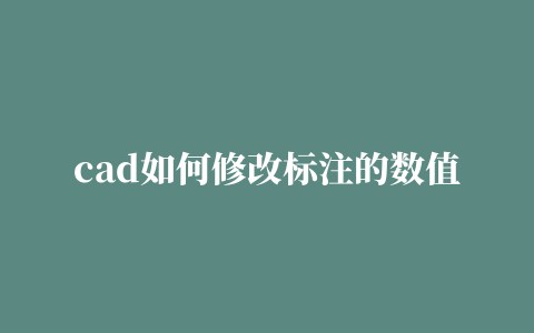 cad如何修改标注的数值大小,cad如何修改标注的数值格式