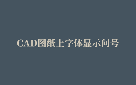 CAD图纸上字体显示问号怎么办?cad文字显示问号三种解决方法