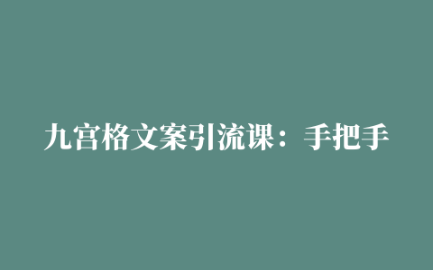 九宫格文案引流课：手把手教你快手引流精准宝妈粉