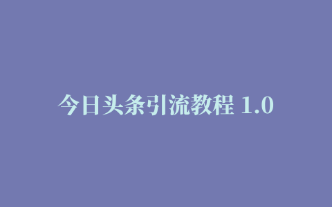 今日头条引流教程 1.0