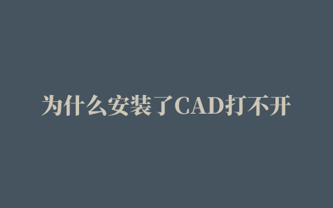 为什么安装了CAD打不开,磁力链接