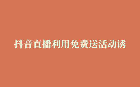 抖音直播利用免费送活动诱导下单 收到货后拒不承认