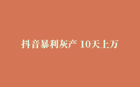 抖音暴利灰产 10天上万粉 卖号月入10W+