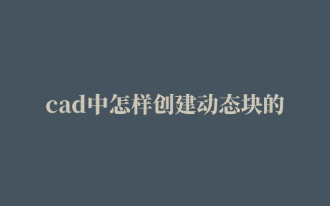 cad中怎样创建动态块的相关推荐