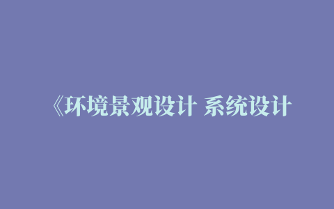 《环境景观设计 系统设计文件与专类设计案例 园林设计创意样板 环境景观艺术创作 园林公园庭院广场环境景观设计图纸绘制教程书 环境景观设计案例大全书》白杨 【摘要 书评 试读】