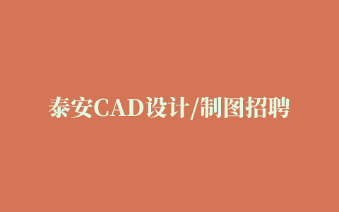 泰安CAD设计/制图招聘信息