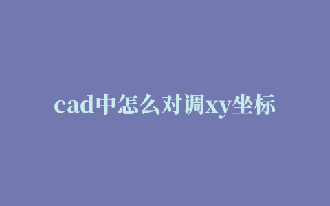 cad中怎么对调xy坐标？因为测量坐标与cad坐标是相反的