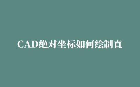 CAD绝对坐标如何绘制直线