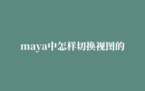 maya中怎样切换视图的相关推荐