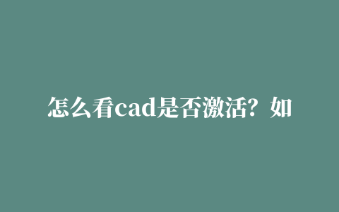 怎么看cad是否激活？如何在cad中查看是否激活成功？