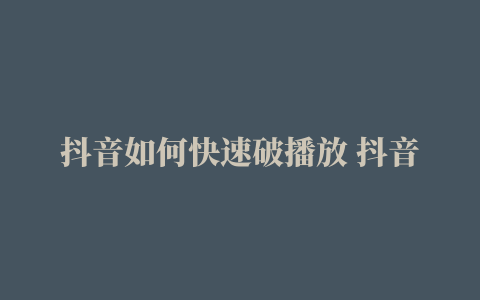 抖音如何快速破播放 抖音最新无人直播玩法 百分百卡直播广场技术