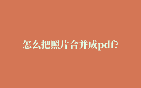 怎么把照片合并成pdf?如何将多张CAD图纸做成一个PDF文件?