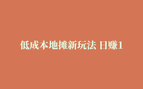 低成本地摊新玩法 日赚1000+