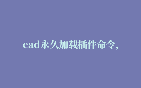 cad永久加载插件命令,磁力链接