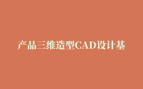 产品三维造型CAD设计基础