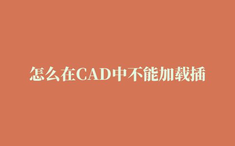 怎么在CAD中不能加载插件