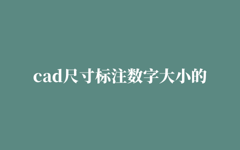 cad尺寸标注数字大小的相关推荐