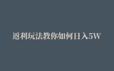 返利玩法教你如何日入5W+ 主流淘客社群玩法项目