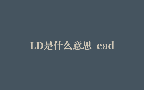 LD是什么意思  cad里ld什么意思