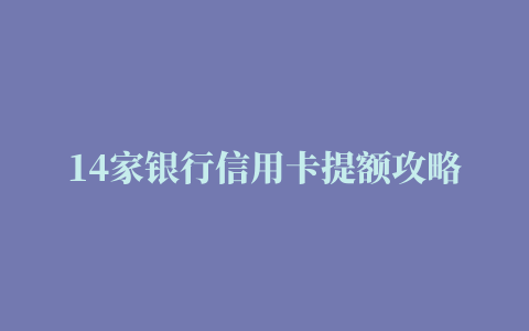 14家银行信用卡提额攻略