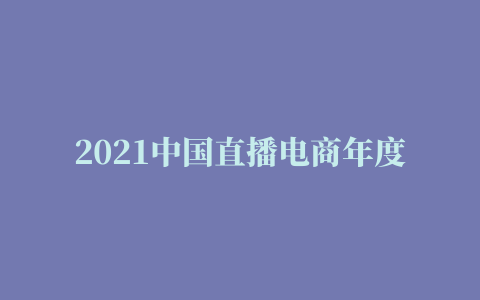 2021中国直播电商年度盛典圆满收官十大金播奖项出炉