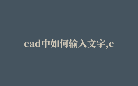 cad中如何输入文字,cad里怎样输入文字