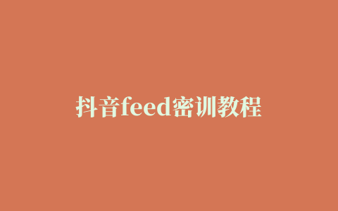 抖音feed密训教程