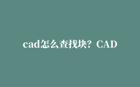 cad怎么查找块？CAD中怎样查看块的数量？