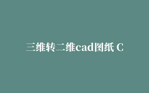 三维转二维cad图纸 CATIA怎么把三维图像转为二维？