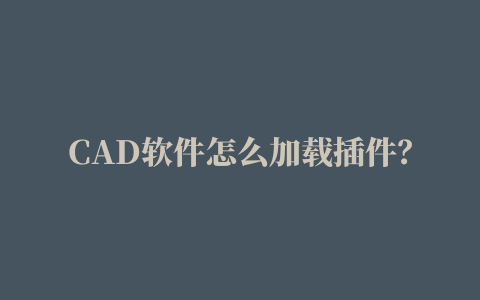 CAD软件怎么加载插件？CAD加载插件的教程