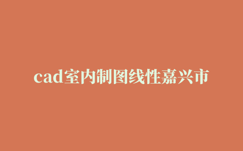 cad室内制图线性嘉兴市电子标准及颜色(cad制图图