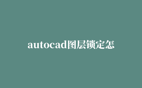 autocad图层锁定怎么关闭,cad图层锁了如何打开