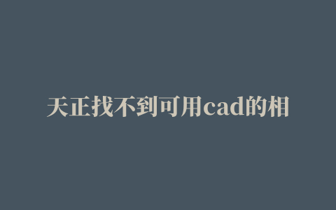 天正找不到可用cad的相关推荐