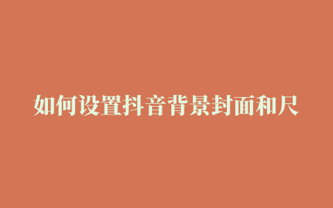 如何设置抖音背景封面和尺寸 – 杨树运营