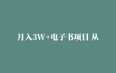 月入3W+电子书项目 从0到变现实操项目