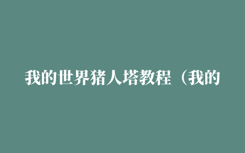 我的世界猪人塔教程（我的世界猪人塔有什么用）