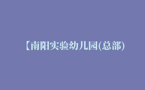 【南阳实验幼儿园(总部)】怎么样,电话,地址,价格,点评