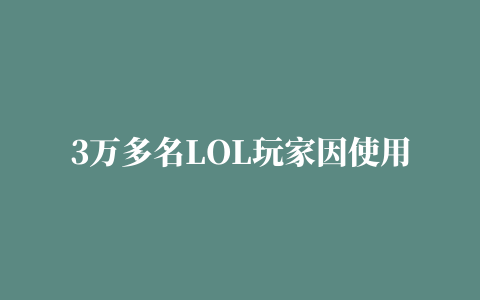 3万多名LOL玩家因使用换皮肤插件被封号拳头，是时候上线这个功能了