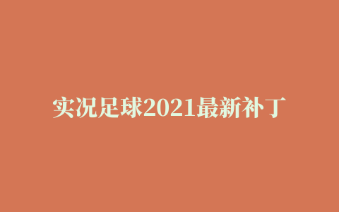 实况足球2021最新补丁已更新，最全教程已更新，这下都看懂了吧#唯有