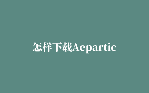 怎样下载Aeparticular插件,磁力链接