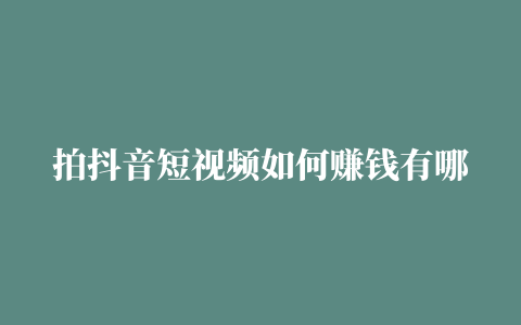 拍抖音短视频如何赚钱有哪些变现方式