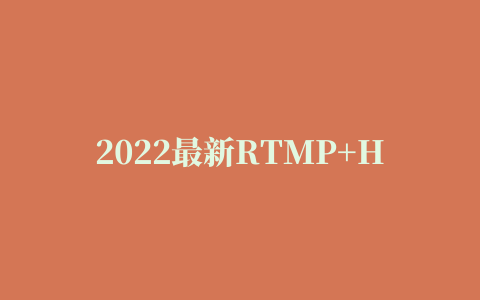 2022最新RTMP+HTTP直播地址汇总（亲测可用）