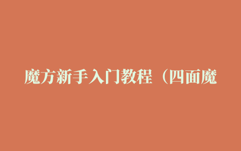 魔方新手入门教程（四面魔方公式口诀七步 新手入门是什么）