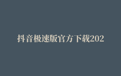 抖音极速版官方下载2022最新版安装