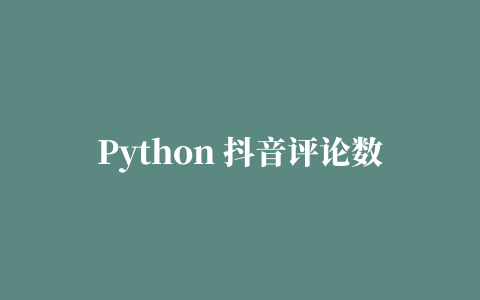 Python 抖音评论数据抓取分析