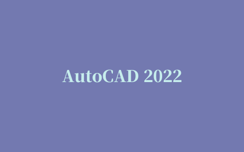 AutoCAD 2022v2022.2.1中文版(附autocad安装教程)